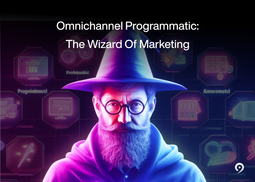 Omnichannel Programmatic: The Wizard of Marketing 
